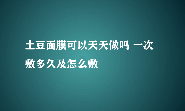 土豆面膜可以天天做吗 一次敷多久及怎么敷