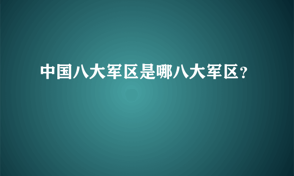 中国八大军区是哪八大军区？