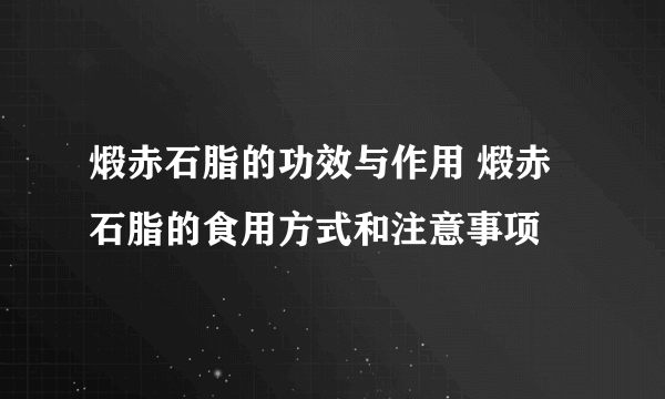 煅赤石脂的功效与作用 煅赤石脂的食用方式和注意事项