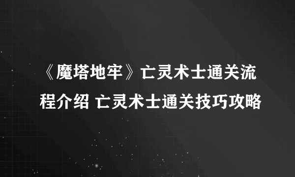 《魔塔地牢》亡灵术士通关流程介绍 亡灵术士通关技巧攻略