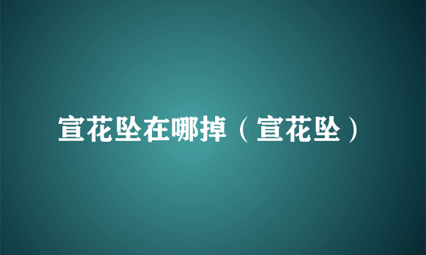 宣花坠在哪掉（宣花坠）