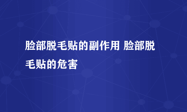 脸部脱毛贴的副作用 脸部脱毛贴的危害