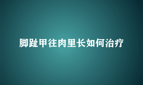 脚趾甲往肉里长如何治疗