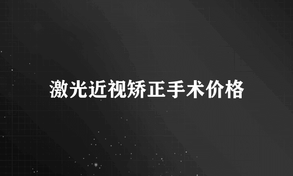 激光近视矫正手术价格