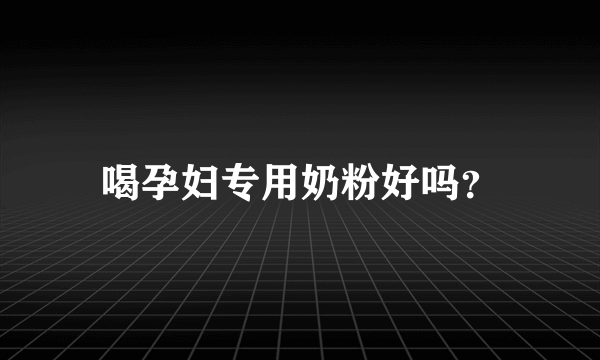 喝孕妇专用奶粉好吗？