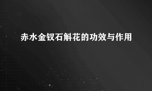 赤水金钗石斛花的功效与作用