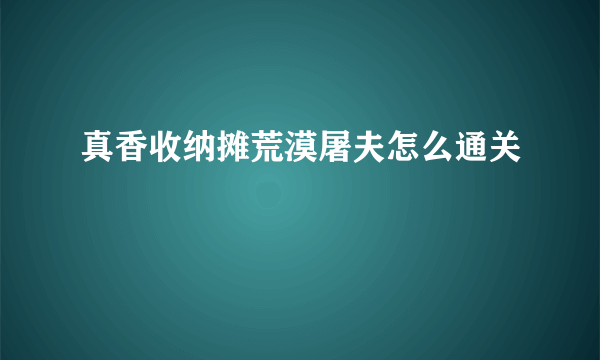 真香收纳摊荒漠屠夫怎么通关