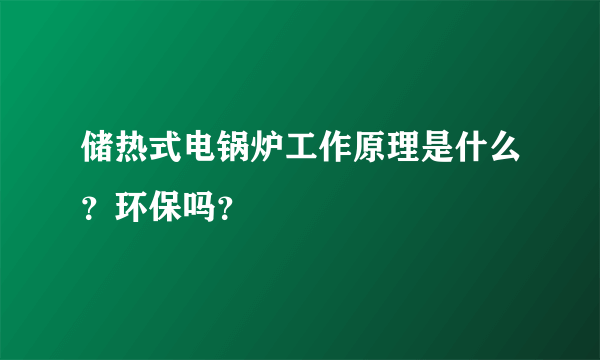 储热式电锅炉工作原理是什么？环保吗？