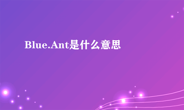 Blue.Ant是什么意思