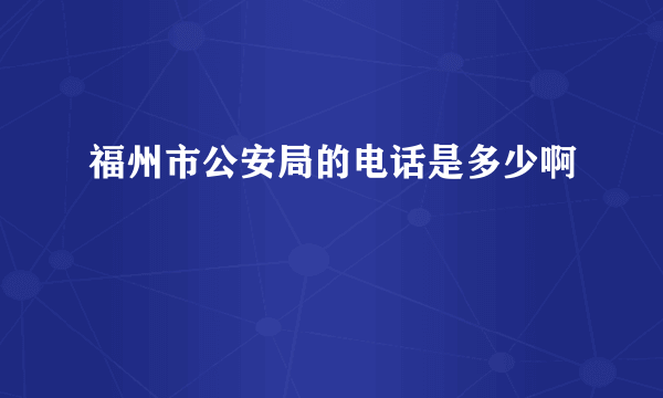 福州市公安局的电话是多少啊