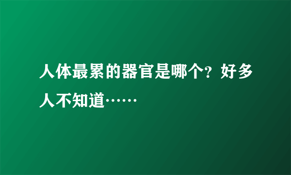 人体最累的器官是哪个？好多人不知道……