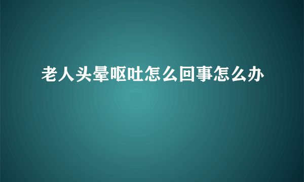 老人头晕呕吐怎么回事怎么办