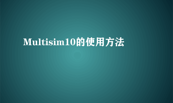 Multisim10的使用方法