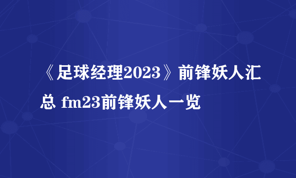 《足球经理2023》前锋妖人汇总 fm23前锋妖人一览