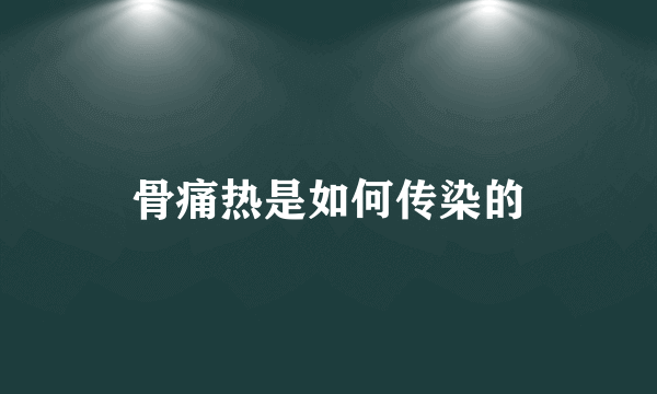 骨痛热是如何传染的