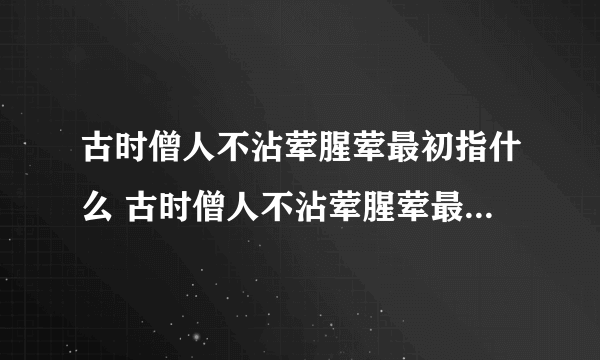 古时僧人不沾荤腥荤最初指什么 古时僧人不沾荤腥荤最初到底指什么