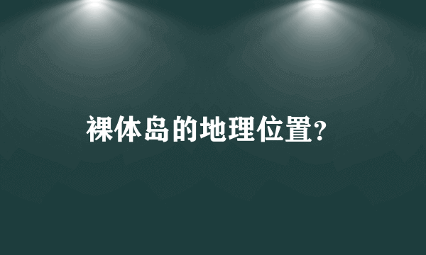 裸体岛的地理位置？