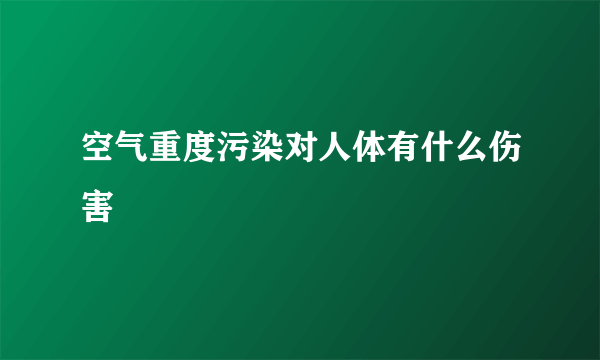 空气重度污染对人体有什么伤害