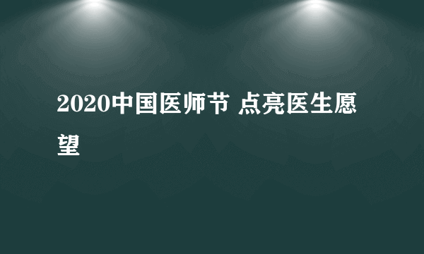 2020中国医师节 点亮医生愿望