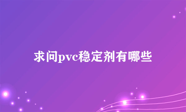 求问pvc稳定剂有哪些