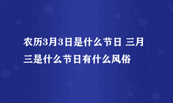 农历3月3日是什么节日 三月三是什么节日有什么风俗