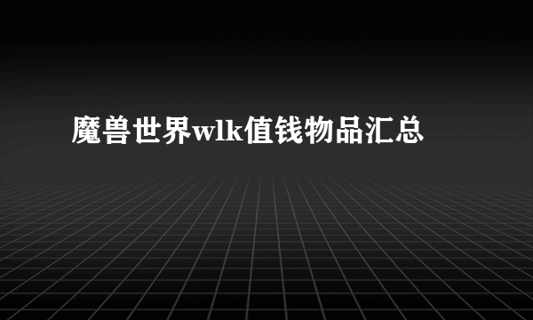 魔兽世界wlk值钱物品汇总