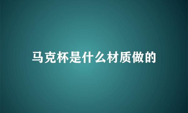 马克杯是什么材质做的