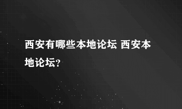 西安有哪些本地论坛 西安本地论坛？