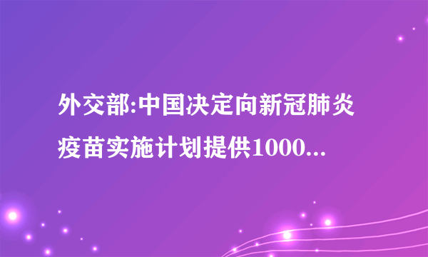 外交部:中国决定向新冠肺炎疫苗实施计划提供1000万剂疫苗