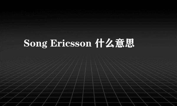 Song Ericsson 什么意思