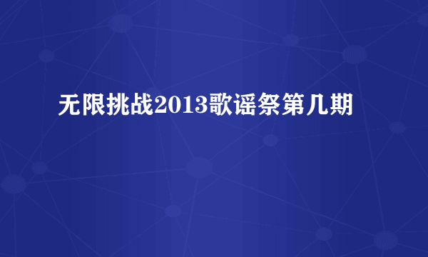 无限挑战2013歌谣祭第几期