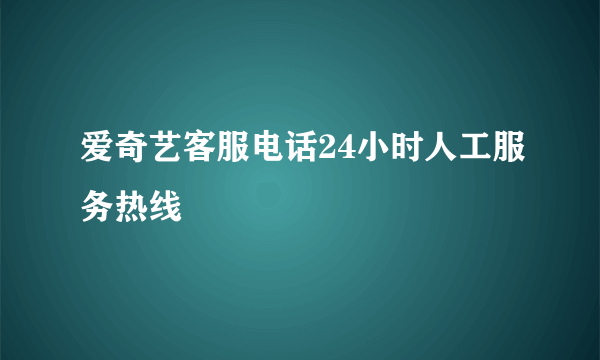 爱奇艺客服电话24小时人工服务热线