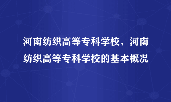 河南纺织高等专科学校，河南纺织高等专科学校的基本概况