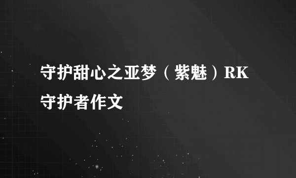 守护甜心之亚梦（紫魅）RK守护者作文