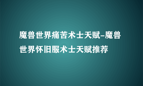 魔兽世界痛苦术士天赋-魔兽世界怀旧服术士天赋推荐