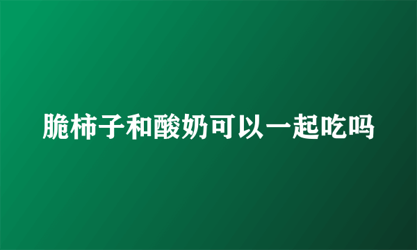 脆柿子和酸奶可以一起吃吗