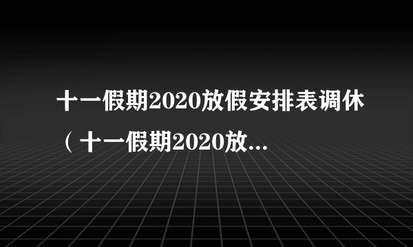 十一假期2020放假安排表调休（十一假期2020放假安排表）