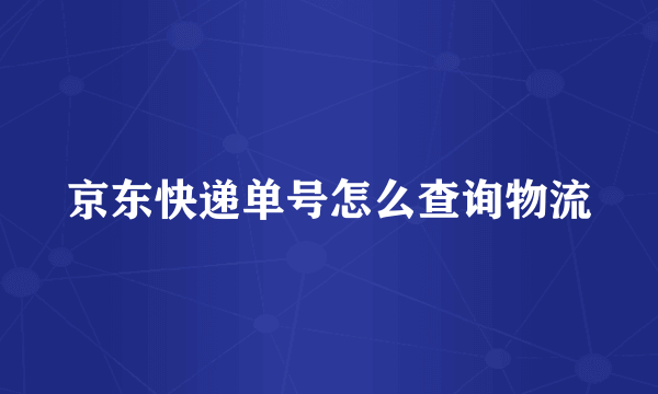 京东快递单号怎么查询物流