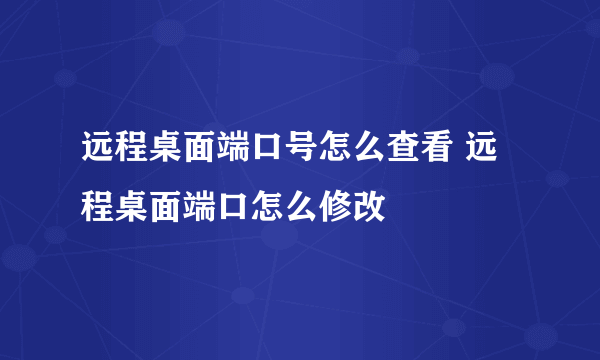 远程桌面端口号怎么查看 远程桌面端口怎么修改