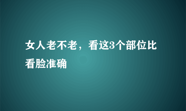 女人老不老，看这3个部位比看脸准确