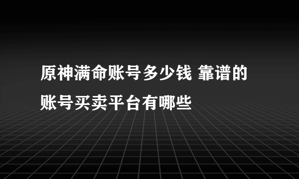 原神满命账号多少钱 靠谱的账号买卖平台有哪些