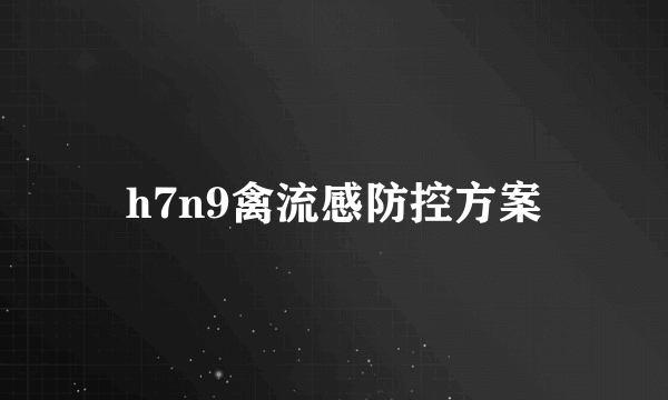 h7n9禽流感防控方案