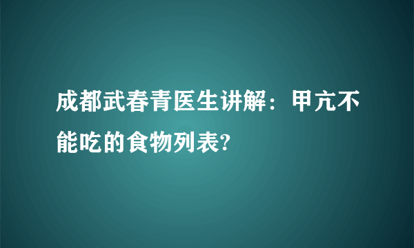 成都武春青医生讲解：甲亢不能吃的食物列表?