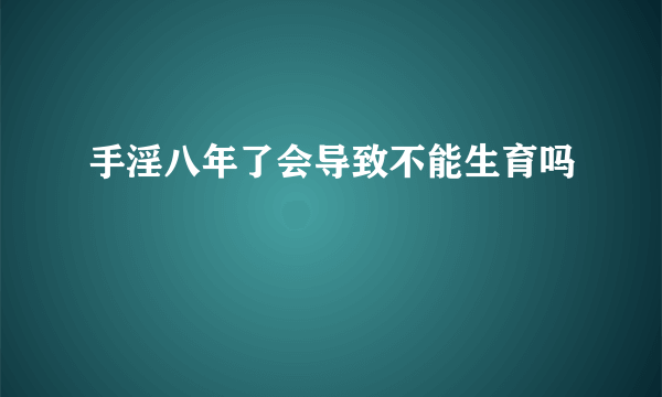 手淫八年了会导致不能生育吗