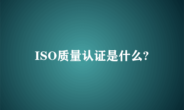 ISO质量认证是什么?