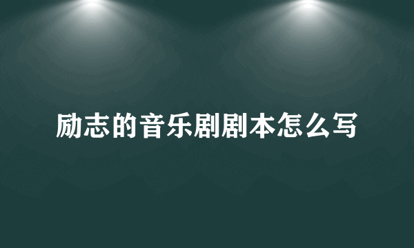 励志的音乐剧剧本怎么写