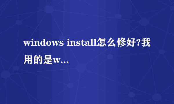 windows install怎么修好?我用的是win7 64位, windows install