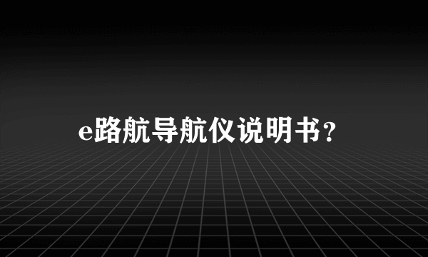 e路航导航仪说明书？