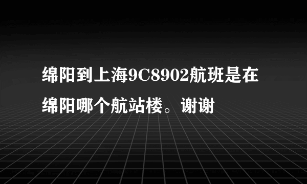 绵阳到上海9C8902航班是在绵阳哪个航站楼。谢谢