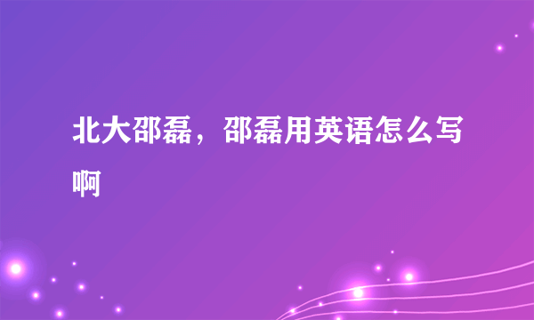 北大邵磊，邵磊用英语怎么写啊